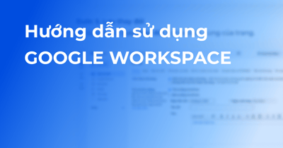 Hướng dẫn sử dụng Google Workspace - Bí quyết chinh phục Google
